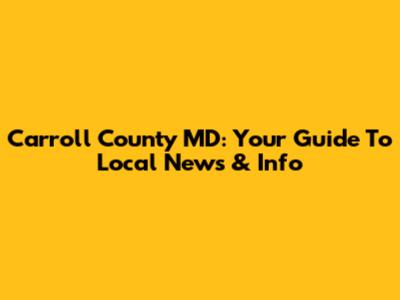 Carroll County MD: Your Guide To Local News & Info