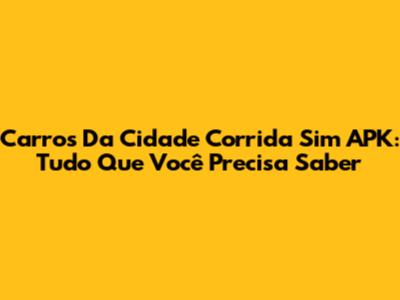Carros Da Cidade Corrida Sim APK: Tudo Que Você Precisa Saber