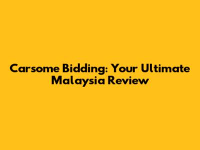 Carsome Bidding: Your Ultimate Malaysia Review