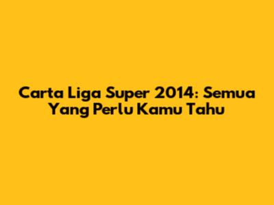Carta Liga Super 2014: Semua Yang Perlu Kamu Tahu