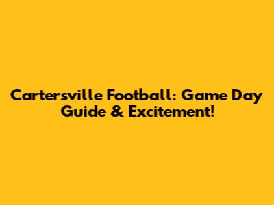 Cartersville Football: Game Day Guide & Excitement!
