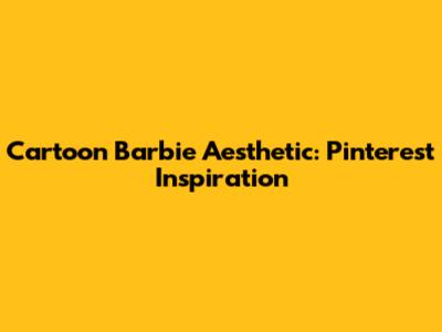 Cartoon Barbie Aesthetic: Pinterest Inspiration