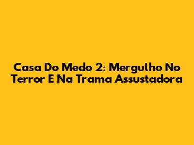 Casa Do Medo 2: Mergulho No Terror E Na Trama Assustadora