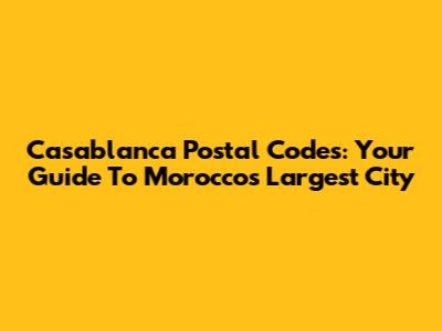 Casablanca Postal Codes: Your Guide To Morocco's Largest City