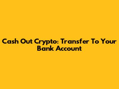 Cash Out Crypto: Transfer To Your Bank Account