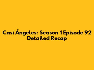 Casi Ángeles: Season 1 Episode 92 Detailed Recap