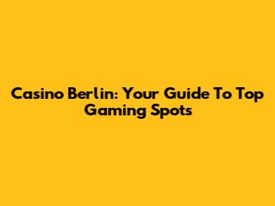Casino Berlin: Your Guide To Top Gaming Spots