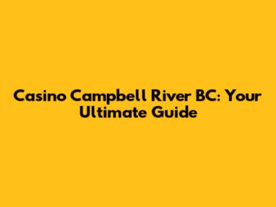 Casino Campbell River BC: Your Ultimate Guide