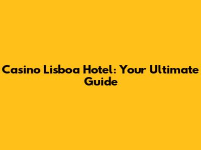 Casino Lisboa Hotel: Your Ultimate Guide