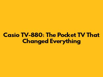Casio TV-880: The Pocket TV That Changed Everything