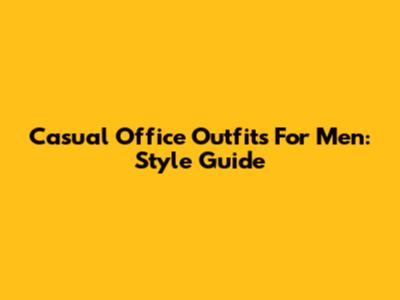Casual Office Outfits For Men: Style Guide