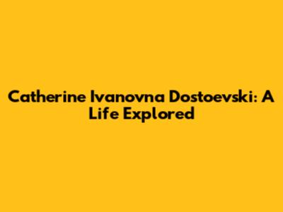 Catherine Ivanovna Dostoevski: A Life Explored