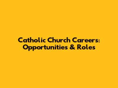 Catholic Church Careers: Opportunities & Roles
