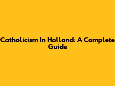 Catholicism In Holland: A Complete Guide
