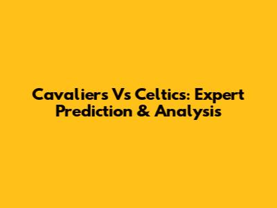 Cavaliers Vs Celtics: Expert Prediction & Analysis
