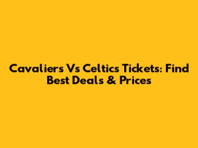 Cavaliers Vs Celtics Tickets: Find Best Deals & Prices