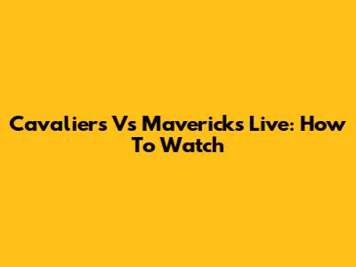 Cavaliers Vs Mavericks Live: How To Watch