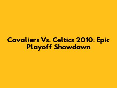 Cavaliers Vs. Celtics 2010: Epic Playoff Showdown