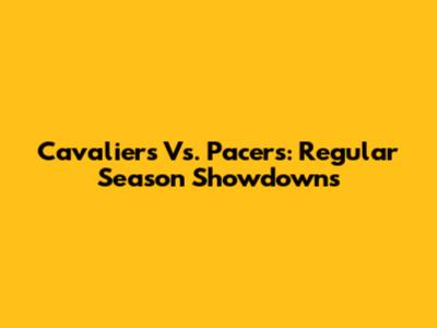 Cavaliers Vs. Pacers: Regular Season Showdowns