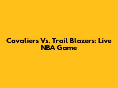 Cavaliers Vs. Trail Blazers: Live NBA Game