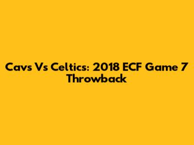 Cavs Vs Celtics: 2018 ECF Game 7 Throwback