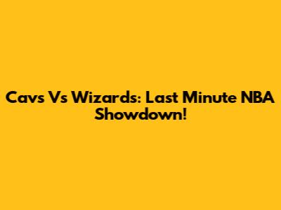 Cavs Vs Wizards: Last Minute NBA Showdown!