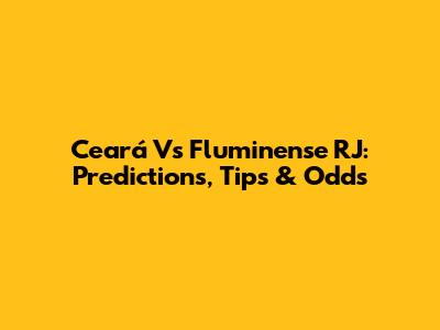 Ceará Vs Fluminense RJ: Predictions, Tips & Odds