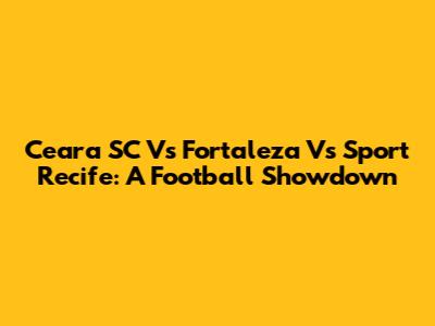 Ceara SC Vs Fortaleza Vs Sport Recife: A Football Showdown