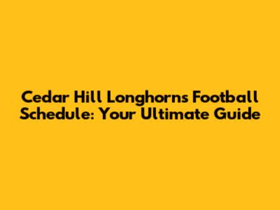 Cedar Hill Longhorns Football Schedule: Your Ultimate Guide