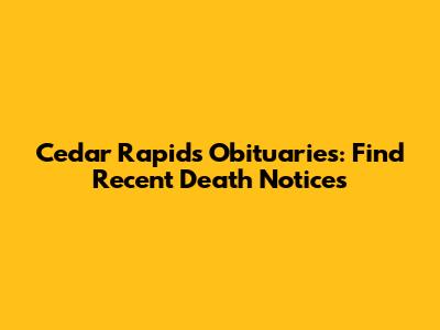 Cedar Rapids Obituaries: Find Recent Death Notices