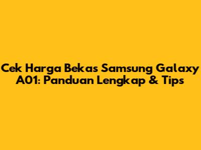 Cek Harga Bekas Samsung Galaxy A01: Panduan Lengkap & Tips