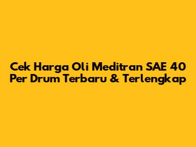 Cek Harga Oli Meditran SAE 40 Per Drum Terbaru & Terlengkap