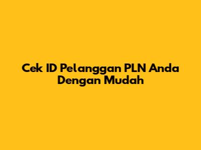 Cek ID Pelanggan PLN Anda Dengan Mudah