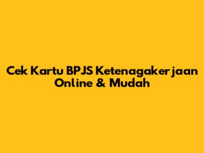 Cek Kartu BPJS Ketenagakerjaan Online & Mudah