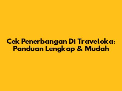 Cek Penerbangan Di Traveloka: Panduan Lengkap & Mudah