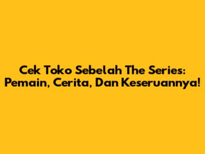 Cek Toko Sebelah The Series: Pemain, Cerita, Dan Keseruannya!