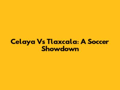 Celaya Vs Tlaxcala: A Soccer Showdown
