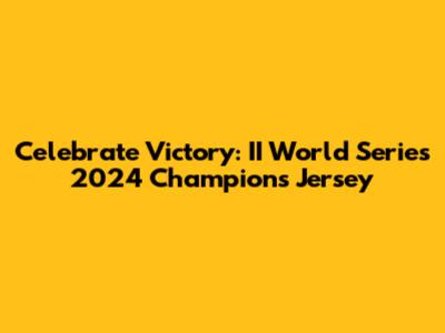 Celebrate Victory: II World Series 2024 Champions Jersey