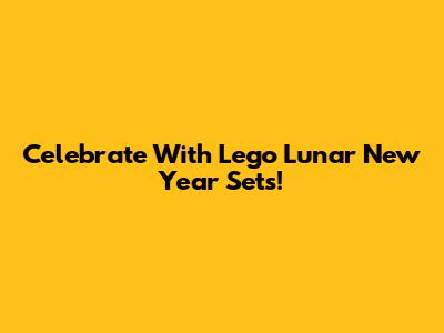 Celebrate With Lego Lunar New Year Sets!