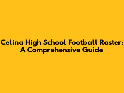 Celina High School Football Roster: A Comprehensive Guide