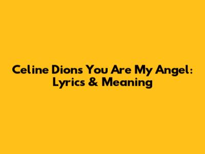 Celine Dion's "You Are My Angel": Lyrics & Meaning