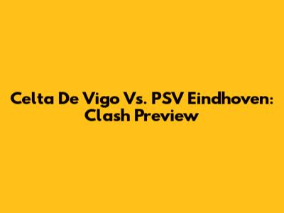 Celta De Vigo Vs. PSV Eindhoven: Clash Preview