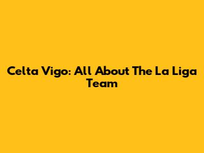 Celta Vigo: All About The La Liga Team