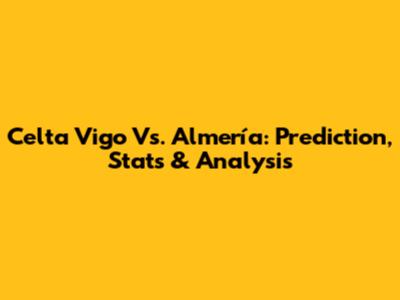 Celta Vigo Vs. Almería: Prediction, Stats & Analysis