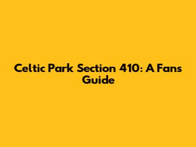 Celtic Park Section 410: A Fan's Guide