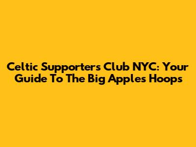 Celtic Supporters Club NYC: Your Guide To The Big Apple's Hoops