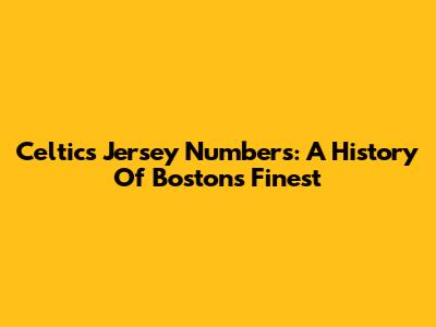 Celtics Jersey Numbers: A History Of Boston's Finest