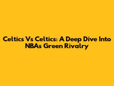 Celtics Vs Celtics: A Deep Dive Into NBA's Green Rivalry