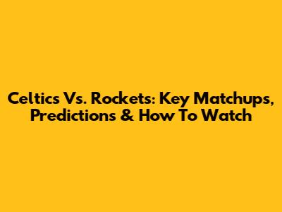 Celtics Vs. Rockets: Key Matchups, Predictions & How To Watch