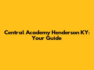 Central Academy Henderson KY: Your Guide